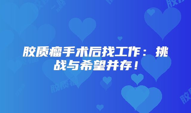 胶质瘤手术后找工作：挑战与希望并存！