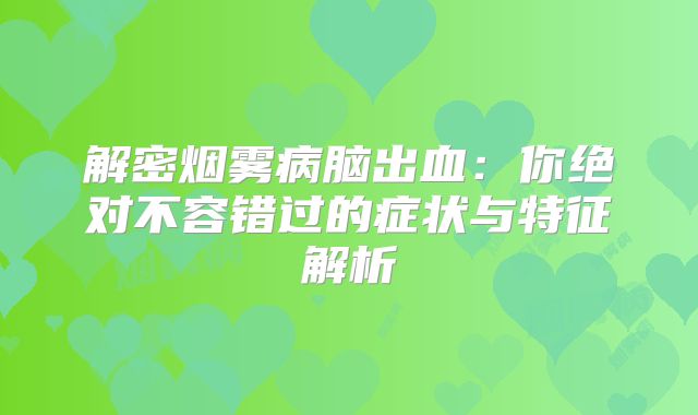 解密烟雾病脑出血：你绝对不容错过的症状与特征解析