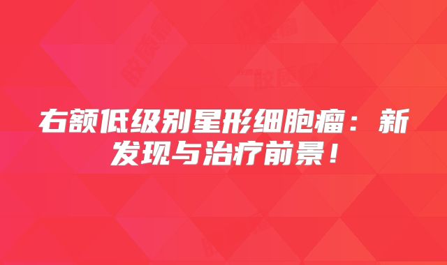 右额低级别星形细胞瘤：新发现与治疗前景！