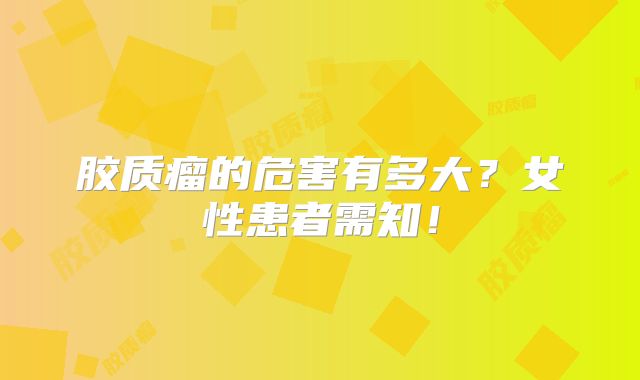 胶质瘤的危害有多大？女性患者需知！