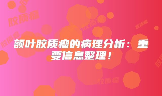 额叶胶质瘤的病理分析：重要信息整理！