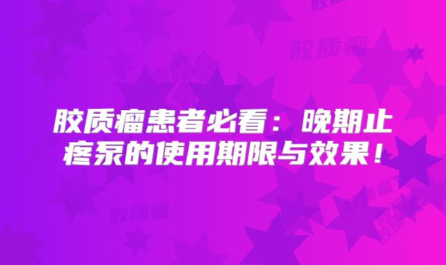 胶质瘤患者必看：晚期止疼泵的使用期限与效果！