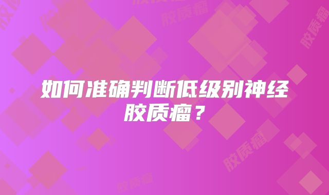 如何准确判断低级别神经胶质瘤？