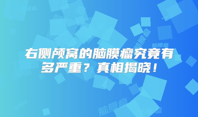 右侧颅窝的脑膜瘤究竟有多严重？真相揭晓！