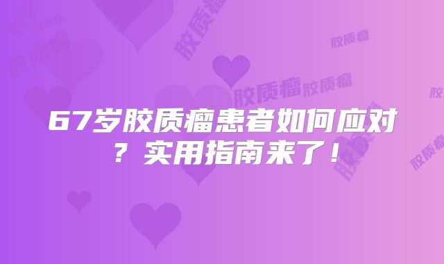 67岁胶质瘤患者如何应对？实用指南来了！