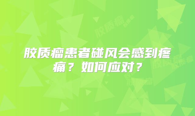 胶质瘤患者碰风会感到疼痛？如何应对？