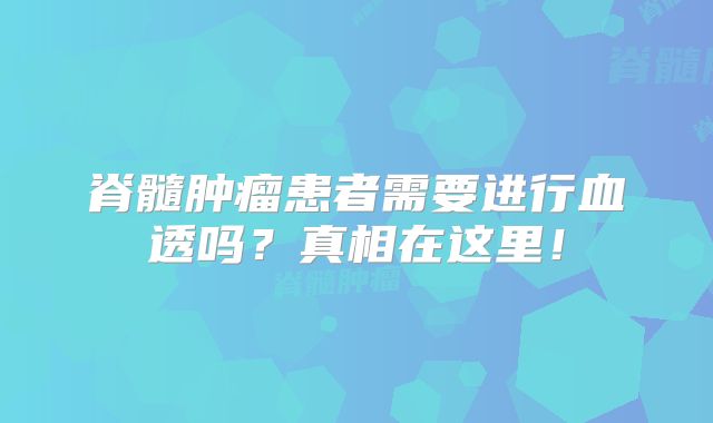 脊髓肿瘤患者需要进行血透吗？真相在这里！