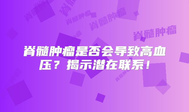 脊髓肿瘤是否会导致高血压？揭示潜在联系！