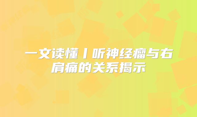 一文读懂丨听神经瘤与右肩痛的关系揭示