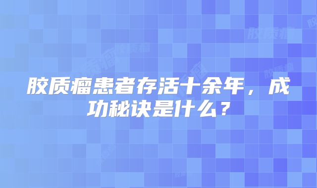 胶质瘤患者存活十余年，成功秘诀是什么？