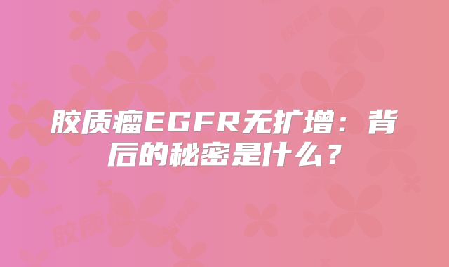 胶质瘤EGFR无扩增：背后的秘密是什么？