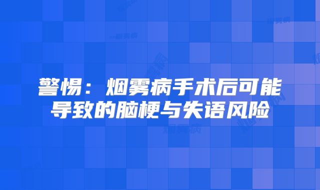 警惕：烟雾病手术后可能导致的脑梗与失语风险