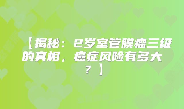 【揭秘：2岁室管膜瘤三级的真相，癌症风险有多大？】