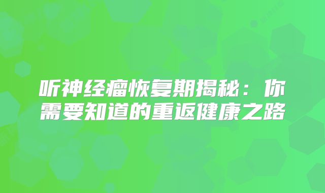 听神经瘤恢复期揭秘：你需要知道的重返健康之路