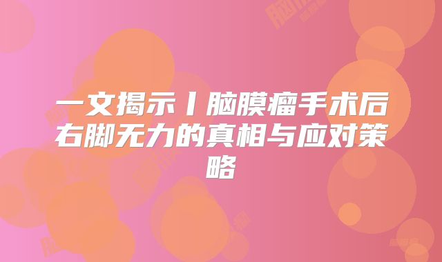 一文揭示丨脑膜瘤手术后右脚无力的真相与应对策略