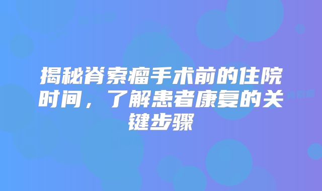 揭秘脊索瘤手术前的住院时间，了解患者康复的关键步骤