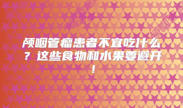颅咽管瘤患者不宜吃什么？这些食物和水果要避开！