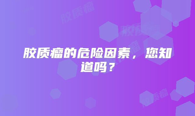 胶质瘤的危险因素，您知道吗？