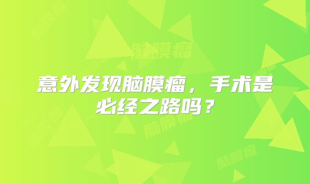 意外发现脑膜瘤，手术是必经之路吗？