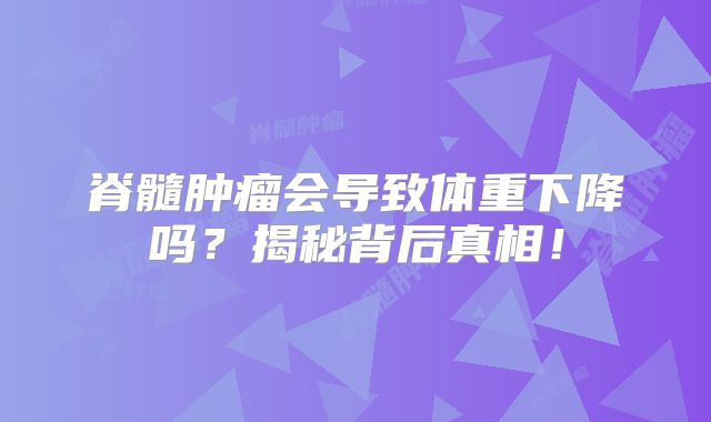 脊髓肿瘤会导致体重下降吗？揭秘背后真相！