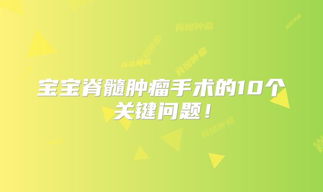 宝宝脊髓肿瘤手术的10个关键问题！