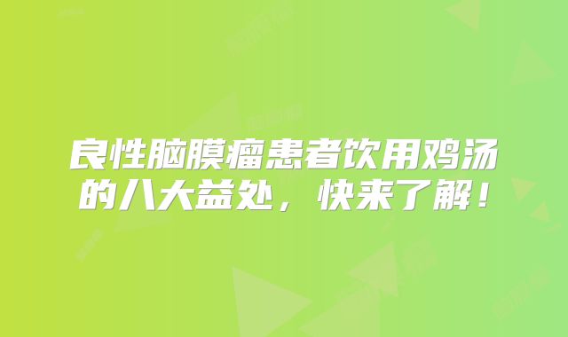 良性脑膜瘤患者饮用鸡汤的八大益处，快来了解！