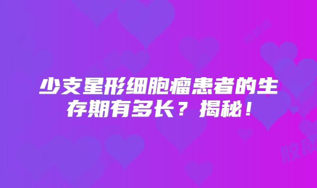 少支星形细胞瘤患者的生存期有多长？揭秘！