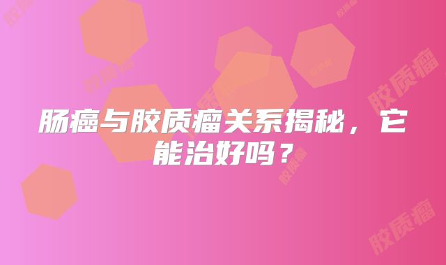 肠癌与胶质瘤关系揭秘，它能治好吗？
