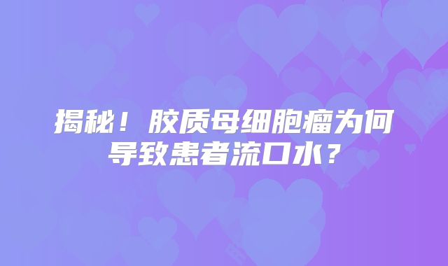 揭秘！胶质母细胞瘤为何导致患者流口水？