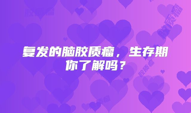 复发的脑胶质瘤，生存期你了解吗？