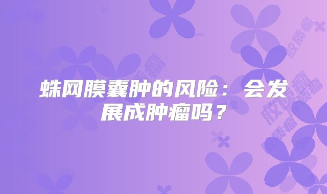 蛛网膜囊肿的风险：会发展成肿瘤吗？