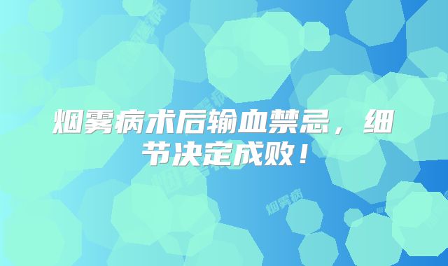 烟雾病术后输血禁忌，细节决定成败！
