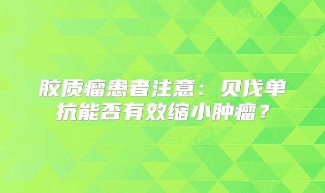 胶质瘤患者注意：贝伐单抗能否有效缩小肿瘤？