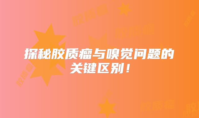 探秘胶质瘤与嗅觉问题的关键区别！