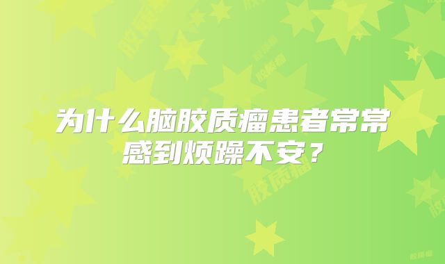 为什么脑胶质瘤患者常常感到烦躁不安？