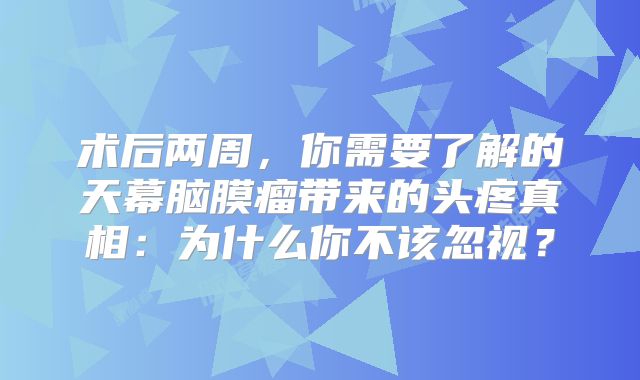 术后两周，你需要了解的天幕脑膜瘤带来的头疼真相：为什么你不该忽视？