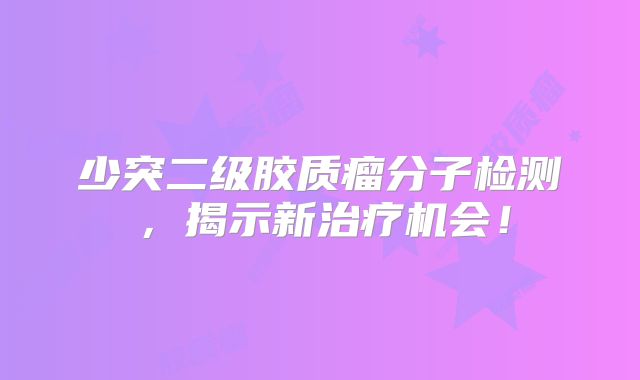 少突二级胶质瘤分子检测，揭示新治疗机会！