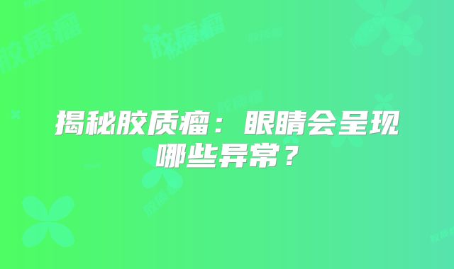 揭秘胶质瘤：眼睛会呈现哪些异常？