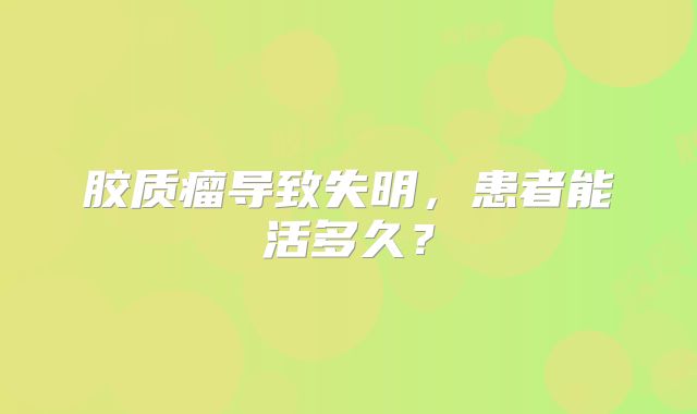 胶质瘤导致失明，患者能活多久？