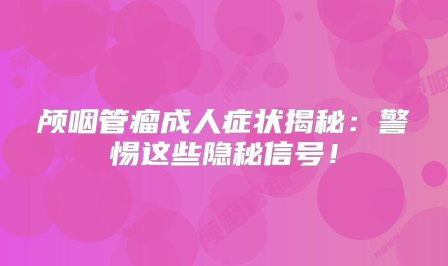 颅咽管瘤成人症状揭秘：警惕这些隐秘信号！