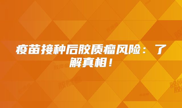 疫苗接种后胶质瘤风险：了解真相！