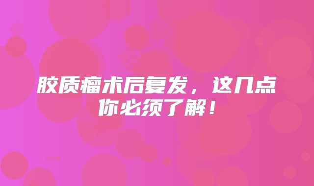 胶质瘤术后复发，这几点你必须了解！