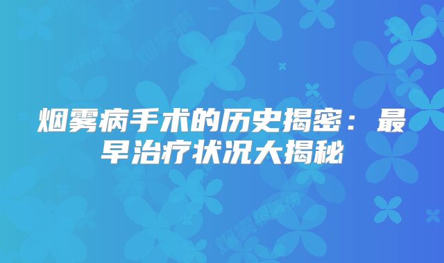 烟雾病手术的历史揭密：最早治疗状况大揭秘