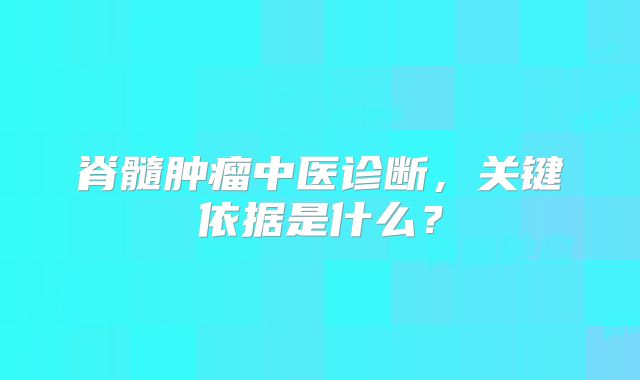 脊髓肿瘤中医诊断，关键依据是什么？