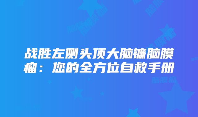 战胜左侧头顶大脑镰脑膜瘤：您的全方位自救手册