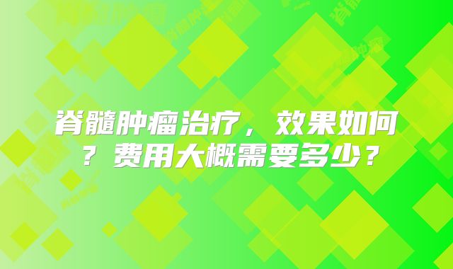 脊髓肿瘤治疗，效果如何？费用大概需要多少？