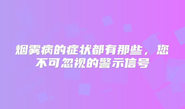 烟雾病的症状都有那些，您不可忽视的警示信号