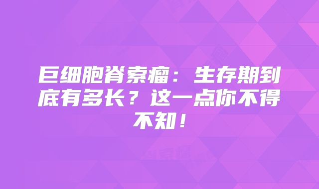 巨细胞脊索瘤：生存期到底有多长？这一点你不得不知！