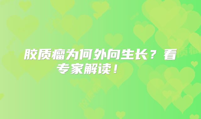 胶质瘤为何外向生长？看专家解读！  