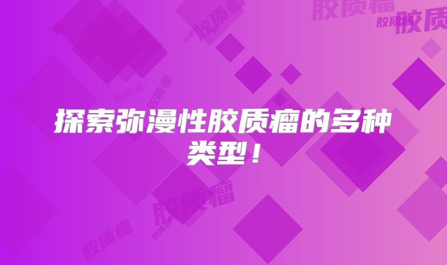 探索弥漫性胶质瘤的多种类型！